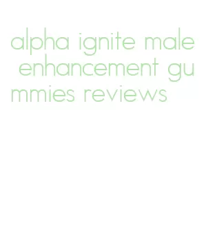 alpha ignite male enhancement gummies reviews