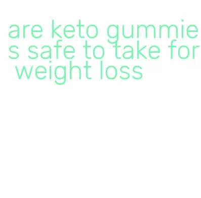 are keto gummies safe to take for weight loss