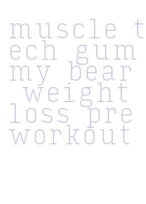muscle tech gummy bear weight loss preworkout