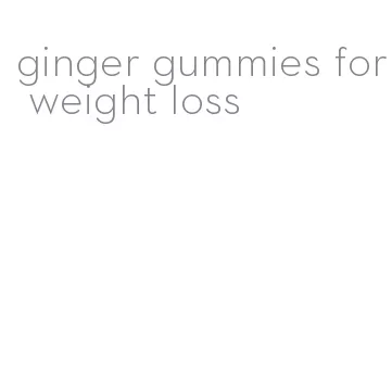 ginger gummies for weight loss