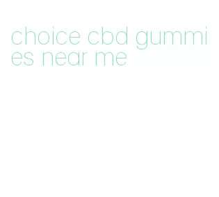 choice cbd gummies near me