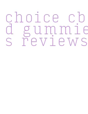 choice cbd gummies reviews