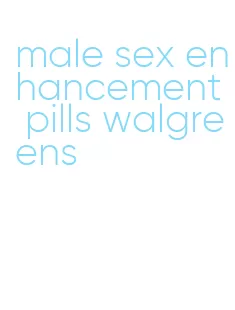 male sex enhancement pills walgreens